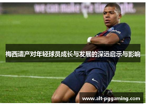 梅西遗产对年轻球员成长与发展的深远启示与影响