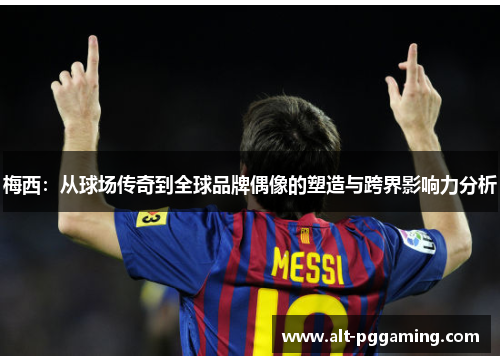 梅西：从球场传奇到全球品牌偶像的塑造与跨界影响力分析