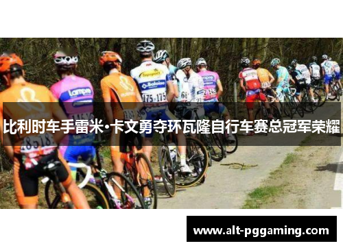比利时车手雷米·卡文勇夺环瓦隆自行车赛总冠军荣耀