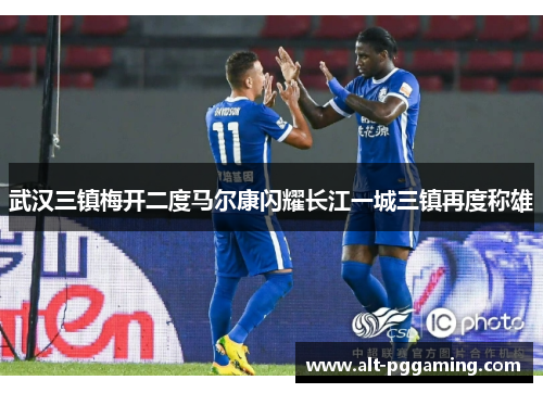 武汉三镇梅开二度马尔康闪耀长江一城三镇再度称雄