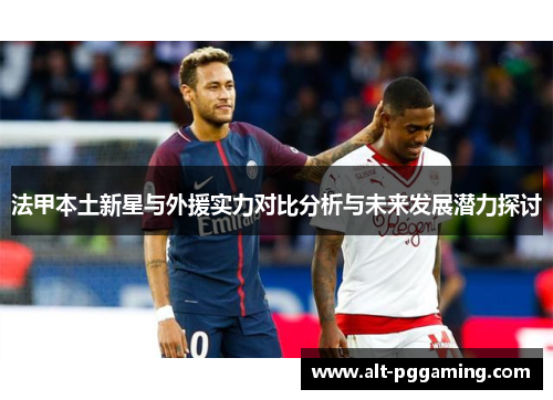 法甲本土新星与外援实力对比分析与未来发展潜力探讨