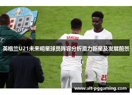 英格兰U21未来明星球员阵容分析潜力新星及发展前景 英格兰U21未来明星球员阵容分析潜力新星及发展前景