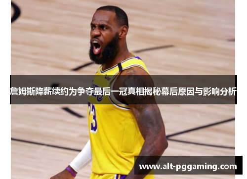 詹姆斯降薪续约为争夺最后一冠真相揭秘幕后原因与影响分析