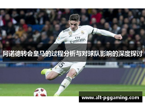 阿诺德转会皇马的过程分析与对球队影响的深度探讨